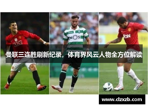 曼联三连胜刷新纪录，体育界风云人物全方位解读