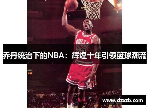 乔丹统治下的NBA：辉煌十年引领篮球潮流